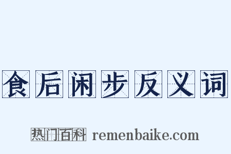 食后闲步反义词是什么意思的图片